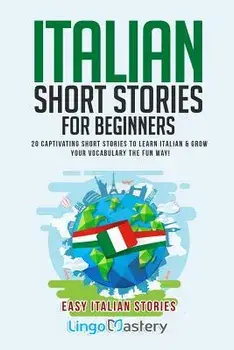 Italian Short Stories for Beginners: 20 Captivating Short Stories to Learn Italian & Grow Your Vocabulary the Fun Way!, Paperback/Lingo Mastery