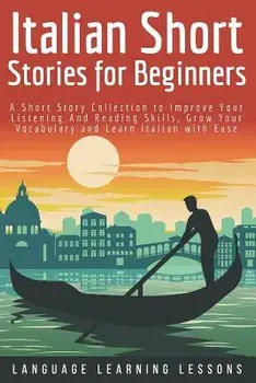 Italian Short Stories for Beginners: A Short Story Collection to Improve Your Listening and Reading Skills, Grow Your Vocabulary and Learn Italian wit/Language Learning Lessons