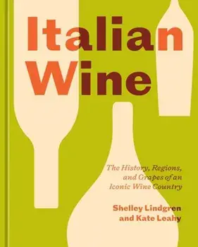 Italian Wine. The History, Regions, and Grapes of an Iconic Wine Country, Hardback/Kate Leahy
