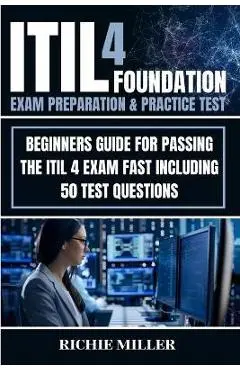 ITIL 4 Foundation Exam Preparation & Practice Test: Beginners Guide for Passing the ITIL 4 Exam Fast Including 50 Test Questions - Richie Miller