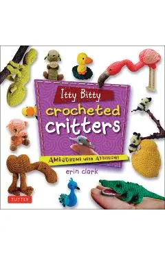 Itty Bitty Crocheted Critters: Amigurumi with Attitude! - Erin Clark