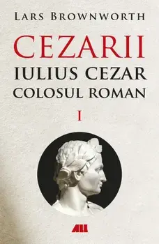 Iulius Cezar. Colosul roman. Seria Cezarii. Volumul 1/Lars Brownworth