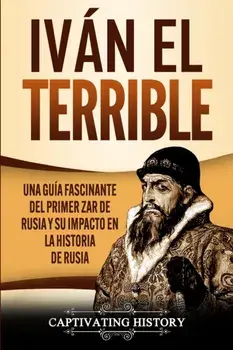 Iván el Terrible: Una guía fascinante del primer zar de Rusia y su impacto en la historia de Rusia, Paperback/Captivating History