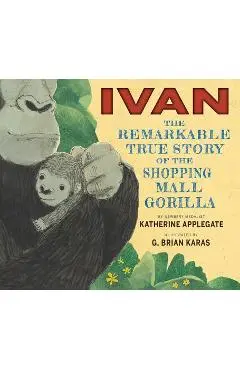 Ivan: The Remarkable True Story of the Shopping Mall Gorilla - Katherine Applegate