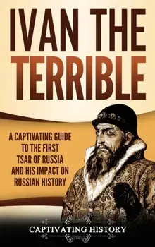 Ivan the Terrible: A Captivating Guide to the First Tsar of Russia and His Impact on Russian History, Hardcover/History Captivating