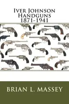 Iver Johnson Handguns 1871-1941, Paperback/Brian L. Massey