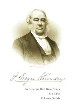 J. Edgar Thomson: The Georgia Rail Road Years, 1833 - 1845, Paperback/F. Smith