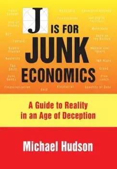J Is for Junk Economics: A Guide to Reality in an Age of Deception, Paperback/Michael Hudson
