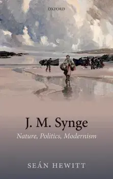 J. M. Synge. Nature, Politics, Modernism, Hardback/Sean Hewitt