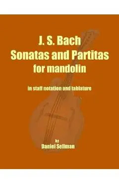 J. S. Bach Sonatas and Partitas for Mandolin: the complete Sonatas and Partitas for solo violin transcribed for mandolin in staff notation and tablatu - Daniel Sellman