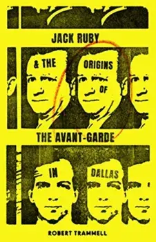 Jack Ruby and the Origins of the Avant-Garde in Dallas: And Other Stories, Paperback/Robert Trammell