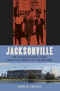 Jacksonville: The Consolidation Story, from Civil Rights to the Jaguars, Paperback/James B. Crooks
