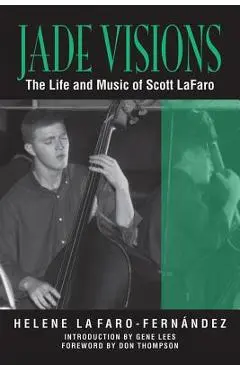 Jade Visions: The Life and Music of Scott LaFaro - Helene Lafaro-fernandez