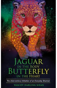 Jaguar in the Body, Butterfly in the Heart: The Real-life Initiation of an Everyday Shaman - Ya'acov Darling Khan