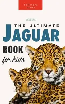 Jaguars The Ultimate Jaguar Book for Kids: 100+ Amazing Jaguar Facts, Photos, Quizzes + More, Hardcover/Jenny Kellett