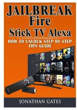 Jailbreak Fire Stick TV Alexa How to Unlock Step by Step Tips Guide, Paperback/Jonathan Gates