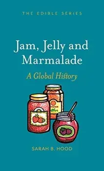 Jam, Jelly and Marmalade: A Global History, Hardcover/Sarah B. Hood