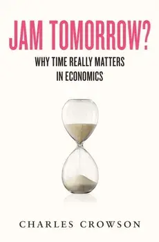 Jam Tomorrow?. Why time really matters in economics, Hardback/Charles Crowson