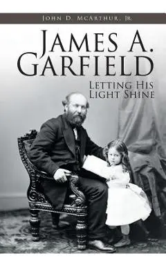 James A. Garfield: Letting His Light Shine - John D. Mcarthur