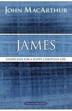 James: Guidelines for a Happy Christian Life - John F. Macarthur