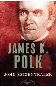 James K. Polk: The American Presidents Series: The 11th President, 1845-1849 - John Seigenthaler