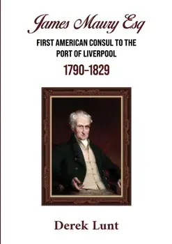 James Maury Esq First American Consul to the Port of Liverpool 1790–1829, Paperback/Derek Lunt