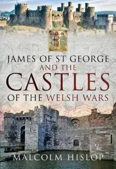 James of St George and the Castles of the Welsh Wars, Hardback/Malcolm Hislop