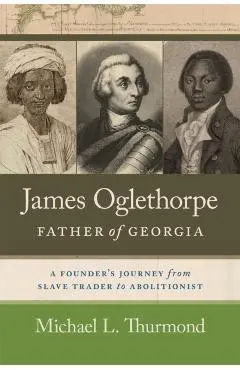 James Oglethorpe, Father of Georgia: A Founder's Journey from Slave Trader to Abolitionist - Michael L. Thurmond