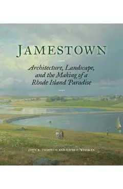 Jamestown: Architecture, Landscape, and the Making of a Rhode Island Paradise - John R. Tschirch