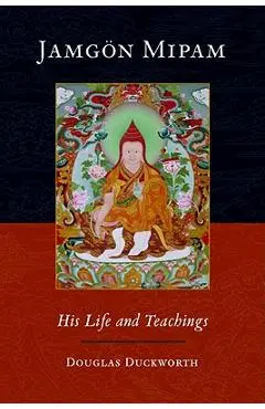Jamgon Mipam: His Life and Teachings - Douglas Duckworth