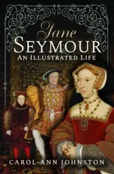 Jane Seymour. An Illustrated Life, Hardback/Carol-Ann Johnston
