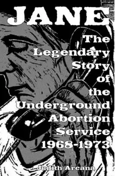 Jane: The Legendary Story of the Underground Abortion Service, 1968-1973, Paperback/Judith Arcana