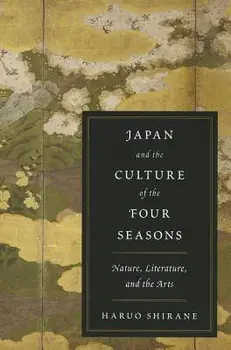 Japan and the Culture of the Four Seasons: Nature, Literature, and the Arts, Paperback/Haruo Shirane