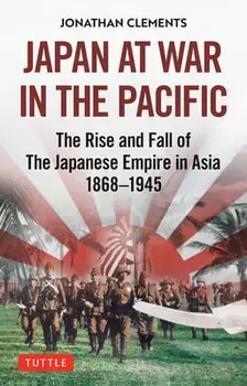 Japan at War in the Pacific. The Rise and Fall of the Japanese Empire in Asia: 1868-1945, Hardback/Jonathan Clements