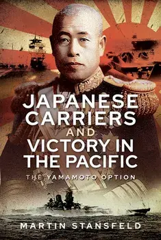 Japanese Carriers and Victory in the Pacific. The Yamamoto Option, Hardback/Martin Stansfeld