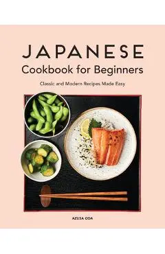 Japanese Cookbook for Beginners: Classic and Modern Recipes Made Easy - Azusa Oda