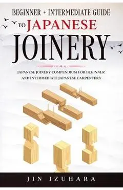 Japanese Joinery: Beginner + Intermediate Guide to Japanese Joinery: Japanese Joinery Compendium for Beginner and Intermediate Japanese - Jin Izuhara