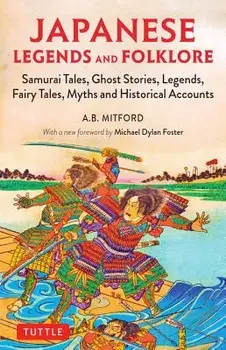 Japanese Legends and Folklore: Samurai Tales, Ghost Stories, Legends, Fairy Tales, Myths and Historical Accounts, Paperback/A. B. Mitford
