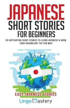 Japanese Short Stories for Beginners: 20 Captivating Short Stories to Learn Japanese & Grow Your Vocabulary the Fun Way! - Lingo Mastery