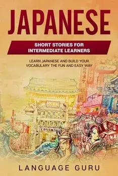 Japanese Short Stories for Intermediate Learners: Learn Japanese and Build Your Vocabulary The Fun and Easy Way, Paperback/Language Guru