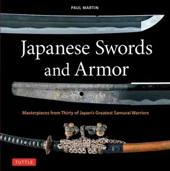 Japanese Swords and Armor. Masterpieces from Thirty of Japan's Most Famous Samurai Warriors, Hardback/Paul Martin
