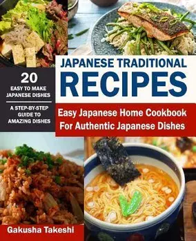 Japanese Traditional Recipes: Easy Japanese Home Cookbook for Authentic Japanese Dishes, Paperback/Gakusha Takeshi