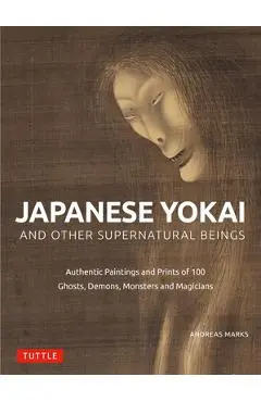 Japanese Yokai and Other Supernatural Beings: Authentic Paintings and Prints of 100 Ghosts, Demons, Monsters and Magicians - Andreas Marks
