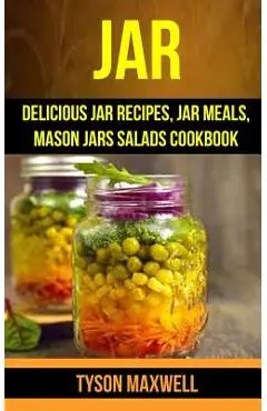 Jar: Delicious Jar Recipes, Jar Meals, Mason Jars Salads Cookbook - Tyson Maxwell
