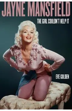Jayne Mansfield: The Girl Couldn't Help It - Eve Golden
