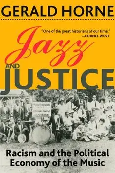 Jazz and Justice: Racism and the Political Economy of the Music, Paperback/Gerald Horne