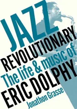 Jazz Revolutionary. The Life & Music Of Eric Dolphy, Paperback/Jonathon Grasse