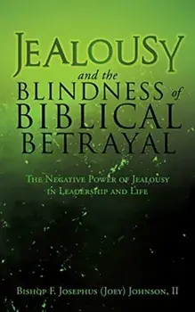 Jealousy and the Blindness of Biblical Betrayal: The Negative Power of Jealousy in Leadership and Life, Paperback/II Bishop F. Johnson