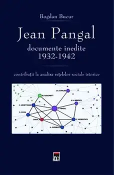Jean Pangal. Documente inedite 1932-1942. Contributii la analiza retelelor sociale istorice/Bogdan Bucur