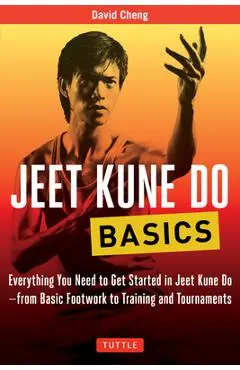 Jeet Kune Do Basics: Everything You Need to Get Started in Jeet Kune Do - From Basic Footwork to Training and Tournaments - David Cheng